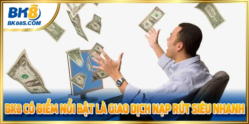 BK8 có điểm nổi bật là giao dịch nạp rút siêu nhanh