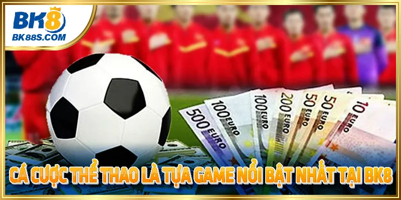 Cá cược thể thao là tựa game nổi bật nhất tại BK8