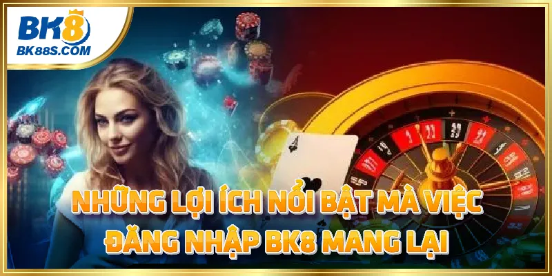 Những lợi ích nổi bật mà việc đăng nhập BK8 mang lại