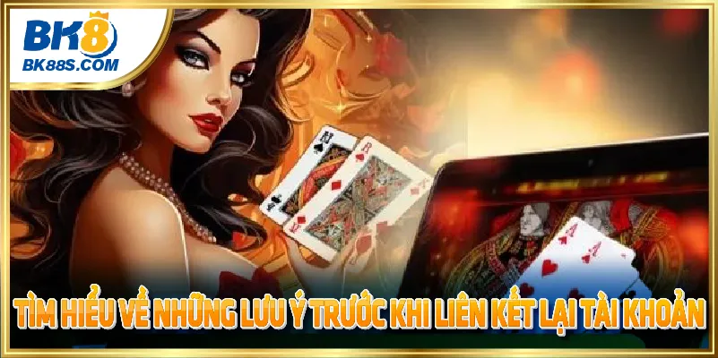 Tìm hiểu về những lưu ý trước khi liên kết lại tài khoản