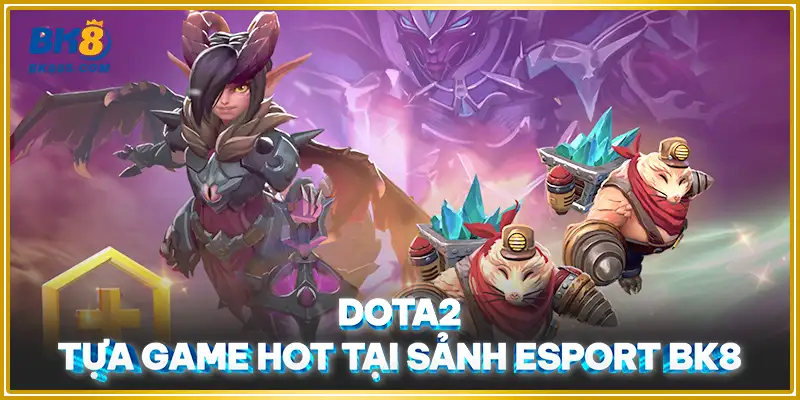 Dota2 - Tựa game hot tại sảnh Esport BK8